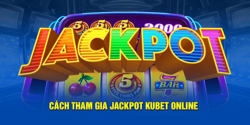 Cách tham gia Jackpot Kubet online