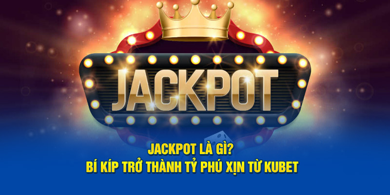 Jackpot Là Gì? Bí Kíp Trở Thành Tỷ Phú Xịn Từ Kubet